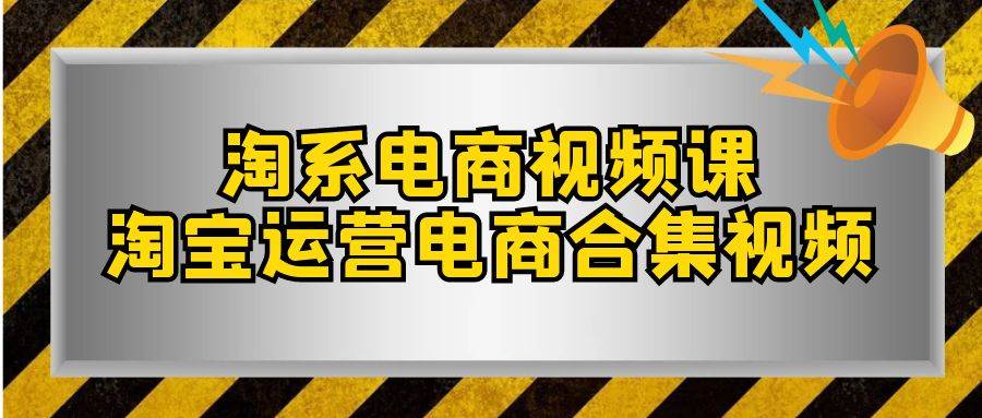 淘系-电商视频课，淘宝运营电商合集视频（33节课）71快客-网赚-兼职-视频代发71快客网