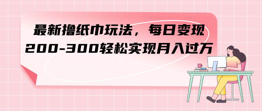 最新撸纸巾玩法，每日变现 200-300轻松实现月入过万71快客-网赚-兼职-视频代发71快客网