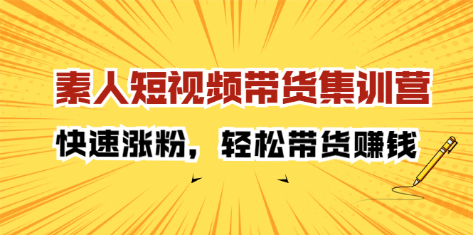 素人短视频带货集训营：快速涨粉，轻松带货赚钱71快客-网赚-兼职-视频代发71快客网