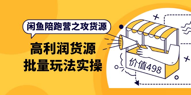 闲鱼陪跑营之攻货源：高利润货源批量玩法，月入过万实操（价值498）71快客-网赚-兼职-视频代发71快客网