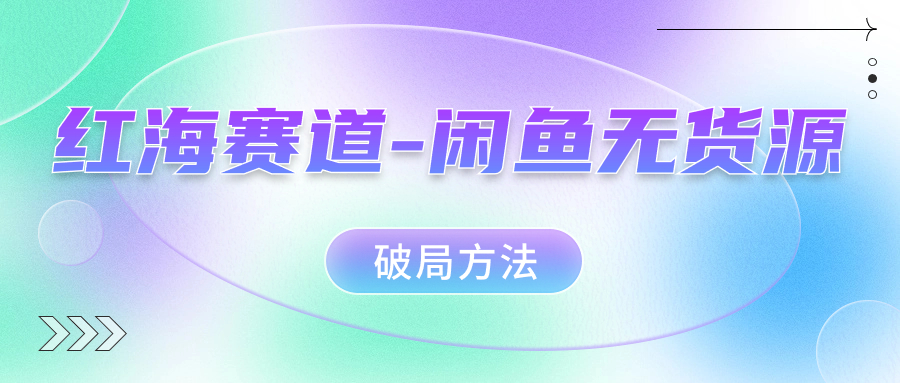 红海赛道闲鱼无货源破局方法71快客-网赚-兼职-视频代发71快客网