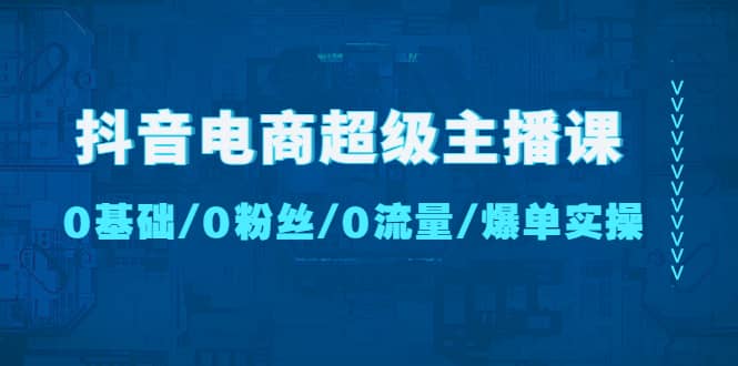 抖音电商超级主播课：0基础、0粉丝、0流量、爆单实操71快客-网赚-兼职-视频代发71快客网
