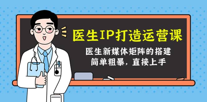 医生IP打造运营课，医生新媒体矩阵的搭建，简单粗暴，直接上手71快客-网赚-兼职-视频代发71快客网