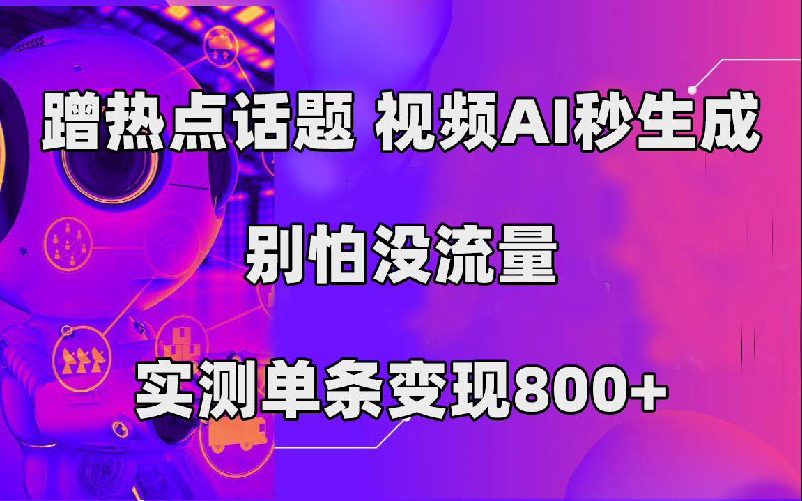 蹭热点话题，视频AI秒生成，别怕没流量，实测单条变现800+71快客-网赚-兼职-视频代发71快客网