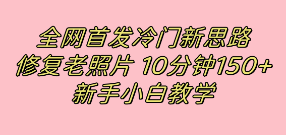 全网首发冷门新思路，修复老照片，10分钟收益150+，适合新手操作的项目71快客-网赚-兼职-视频代发71快客网
