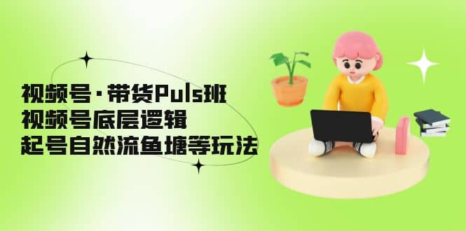 视频号·带货Puls班，视频号底层逻辑，起号自然流鱼塘等玩法71快客-网赚-兼职-视频代发71快客网