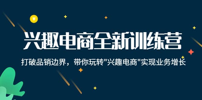 兴趣电商全新训练营：打破品销边界，带你玩转“兴趣电商“实现业务增长71快客-网赚-兼职-视频代发71快客网