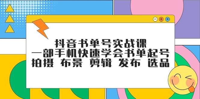 抖音书单号实战课，一部手机快速学会书单起号 拍摄 布景 剪辑 发布 选品71快客-网赚-兼职-视频代发71快客网