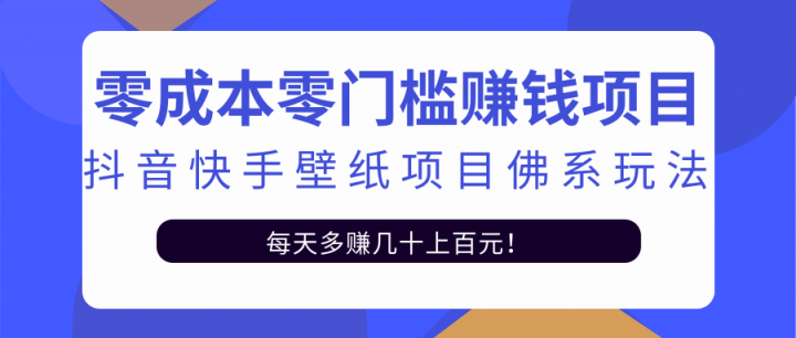 零成本零门槛赚钱项目：抖音快手壁纸项目佛系玩法，一天变现500+【视频教程】71快客-网赚-兼职-视频代发71快客网