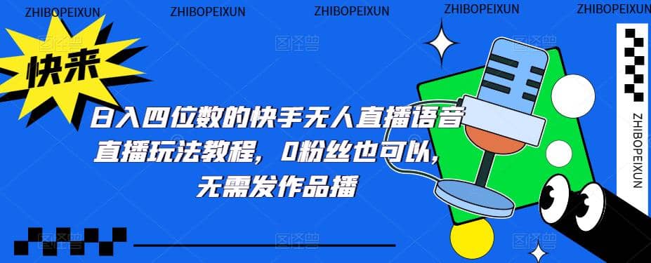 日入四位数的快手无人直播语音直播玩法教程，0粉丝也可以，无需发作品71快客-网赚-兼职-视频代发71快客网