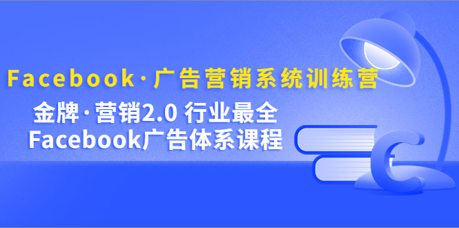 Facebook·广告营销系统训练营：金牌·营销2.0 行业最全Facebook广告·体系71快客-网赚-兼职-视频代发71快客网