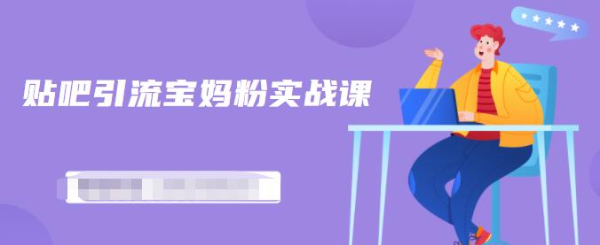 百度贴吧引流宝妈粉实战课，小白也可以日引100+精准粉【视频课程】71快客-网赚-兼职-视频代发71快客网