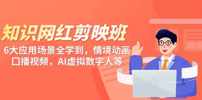 知识 网红剪映班，6大应用 场景全学到，情境动画，囗播视频，AI虚拟数字人71快客-网赚-兼职-视频代发71快客网