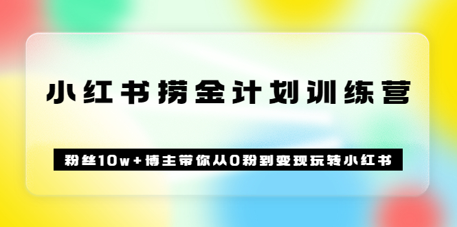 《小红书捞金计划训练营》粉丝10w+博主带你从0粉到变现玩转小红书（72节课)71快客-网赚-兼职-视频代发71快客网
