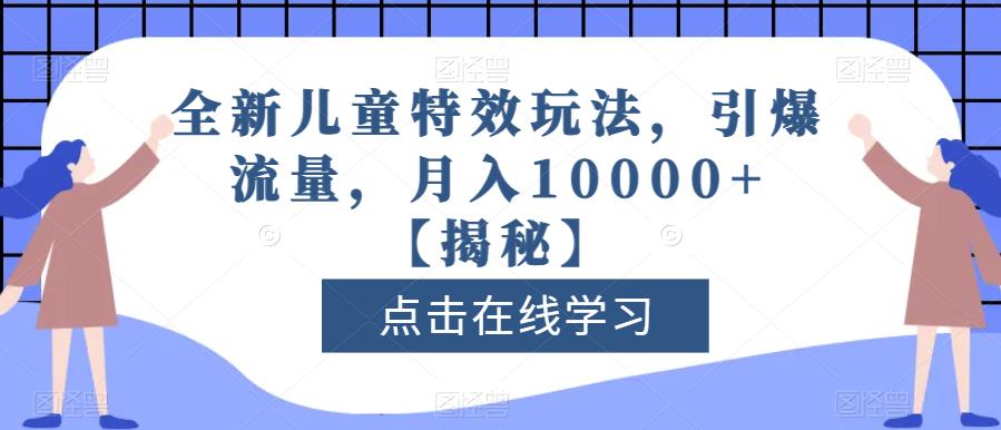 全新儿童特效玩法，引爆流量，月入10000+【揭秘】71快客-网赚-兼职-视频代发71快客网