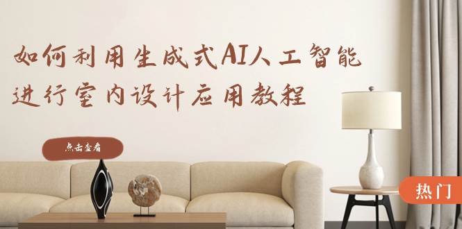 如何利用生成式AI人工智能进行室内设计应用教程（22节课）71快客-网赚-兼职-视频代发71快客网