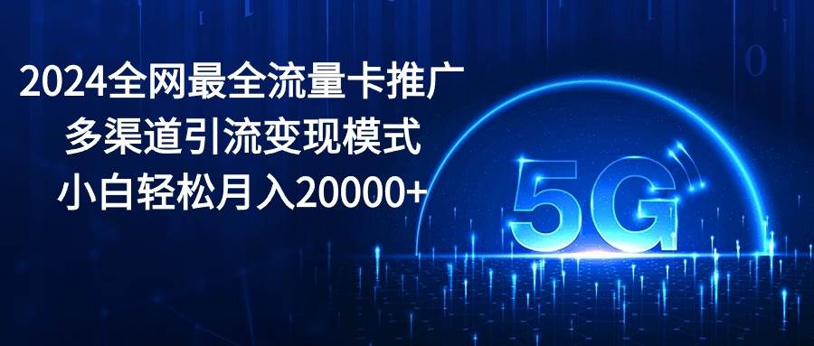 2024全网最全流量卡推广多渠道引流变现模式，小白轻松月入20000+71快客-网赚-兼职-视频代发71快客网