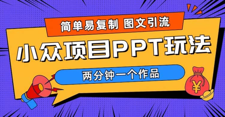 简单易复制 图文引流 两分钟一个作品 月入1W+小众项目PPT玩法 (教程+素材)71快客-网赚-兼职-视频代发71快客网