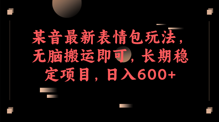 某音最新表情包玩法，无脑搬运即可，长期稳定项目，日入600+71快客-网赚-兼职-视频代发71快客网
