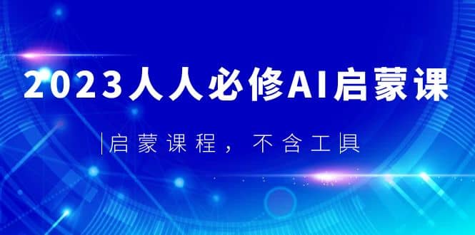 2023人人必修·AI启蒙课，启蒙课程，不含工具71快客-网赚-兼职-视频代发71快客网