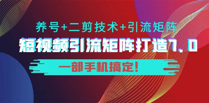 短视频引流矩阵打造7.0，养号+二剪技术+引流矩阵 一部手机搞定71快客-网赚-兼职-视频代发71快客网