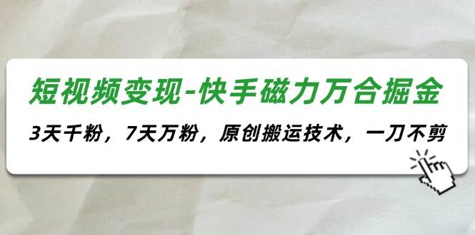短视频变现-快手磁力万合掘金，3天千粉，7天万粉，原创搬运技术，一刀不剪71快客-网赚-兼职-视频代发71快客网