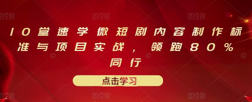10堂速学微短剧内容制作标准与项目实战，领跑80%同行71快客-网赚-兼职-视频代发71快客网