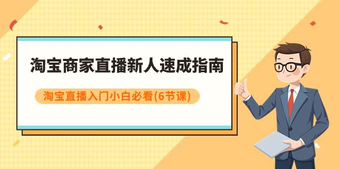 淘宝商家直播新人速成指南，淘宝直播入门小白必看（6节课）71快客-网赚-兼职-视频代发71快客网