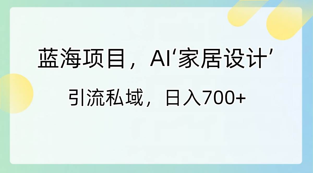 蓝海项目，AI‘家居设计’ 引流私域，日入700+71快客-网赚-兼职-视频代发71快客网