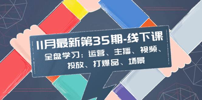 11月最新-35期-线下课：全盘学习：运营、主播、视频、投放、打爆品、场景71快客-网赚-兼职-视频代发71快客网