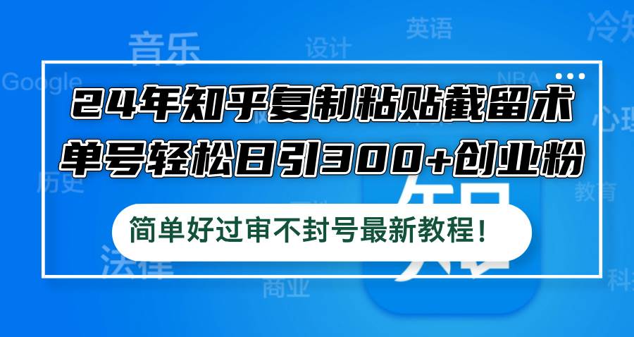 24年知乎复制粘贴截留术，单号轻松日引300+创业粉，简单好过审不封号最…71快客-网赚-兼职-视频代发71快客网