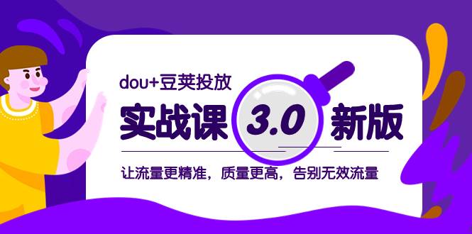 dou+豆荚投放实战课3.0新版，让流量更精准，质量更高，告别无效流量71快客-网赚-兼职-视频代发71快客网