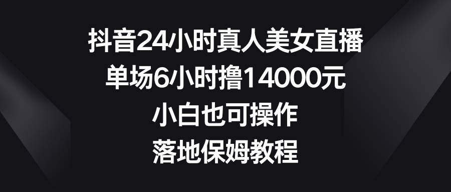 抖音24小时真人美女直播，单场6小时撸14000元，小白也可操作，落地保姆教程71快客-网赚-兼职-视频代发71快客网