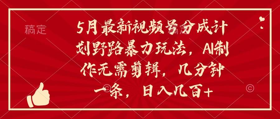 5月最新视频号分成计划野路暴力玩法，ai制作，无需剪辑。几分钟一条，…71快客-网赚-兼职-视频代发71快客网