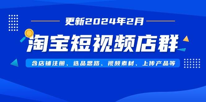 淘宝短视频店群（更新2024年2月）含店铺注册、选品思路、视频素材、上传…71快客-网赚-兼职-视频代发71快客网