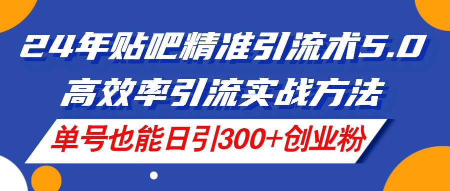 24年贴吧精准引流术5.0，高效率引流实战方法，单号也能日引300+创业粉71快客-网赚-兼职-视频代发71快客网