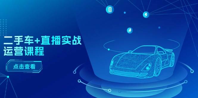 二手车+直播实战运营课程：直播推荐/短视频推荐/千川投放/直播全流程71快客-网赚-兼职-视频代发71快客网