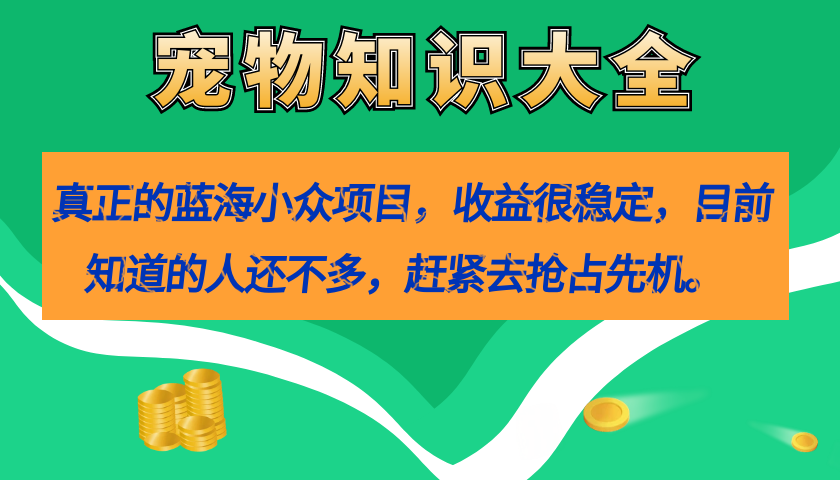 真正的蓝海小众项目，宠物知识大全，收益很稳定（教务+素材）71快客-网赚-兼职-视频代发71快客网