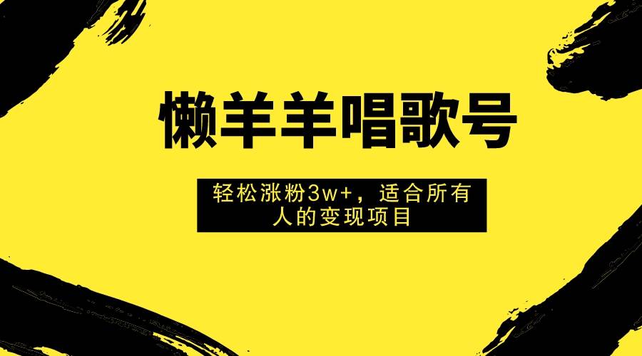 懒羊羊唱歌号，轻松涨粉3w+，适合所有人的变现项目！71快客-网赚-兼职-视频代发71快客网