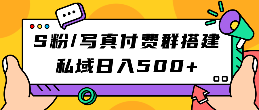 S粉/写真付费群搭建：私域日入500+（教程+源码）71快客-网赚-兼职-视频代发71快客网