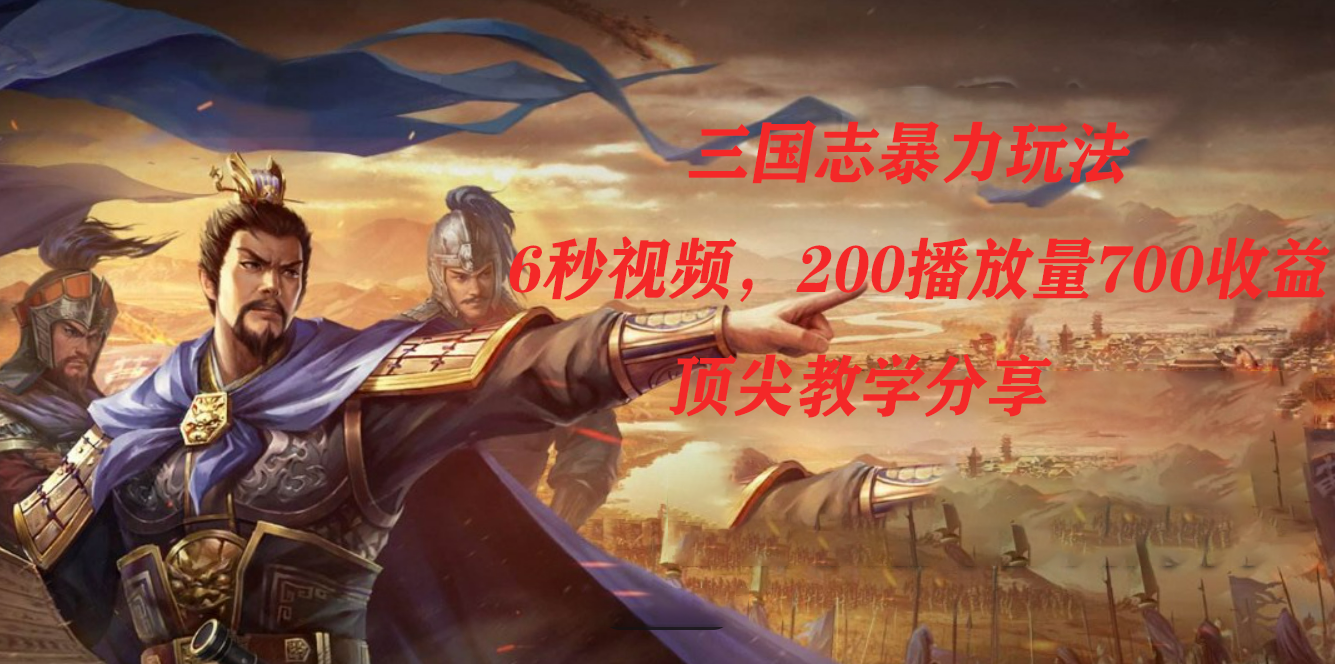 三国志暴力玩法，6秒视频，200播放量700收益，顶尖教学分享71快客-网赚-兼职-视频代发71快客网