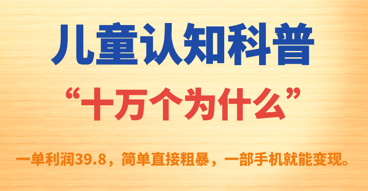 儿童认知科普“十万个为什么”一单利润39.8，简单粗暴，一部手机就能变现71快客-网赚-兼职-视频代发71快客网