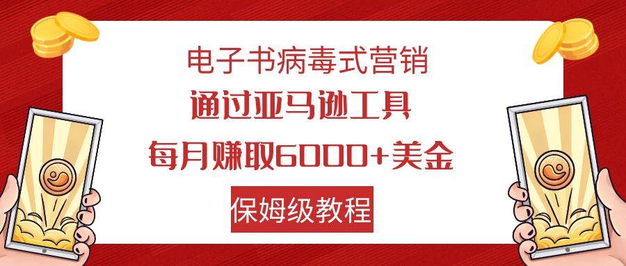 电子书病毒式营销 通过亚马逊工具每月赚6000+美金 小白轻松上手 保姆级教程71快客-网赚-兼职-视频代发71快客网