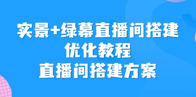 实景+绿幕直播间搭建优化教程，直播间搭建方案71快客-网赚-兼职-视频代发71快客网