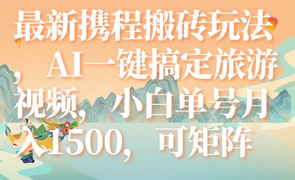 最新携程搬砖玩法，AI一键搞定旅游视频，小白单号月入1500，可矩阵71快客-网赚-兼职-视频代发71快客网