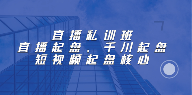 直播私训班：直播起盘、千川起盘、短视频起盘核心71快客-网赚-兼职-视频代发71快客网