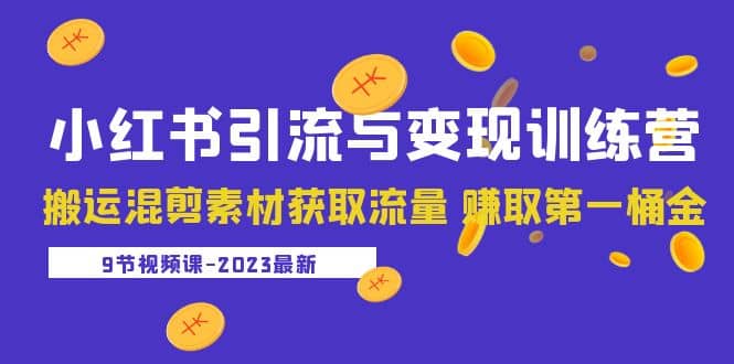 2023小红书引流与变现训练营：搬运混剪素材获取流量 赚取第一桶金（9节课）71快客-网赚-兼职-视频代发71快客网