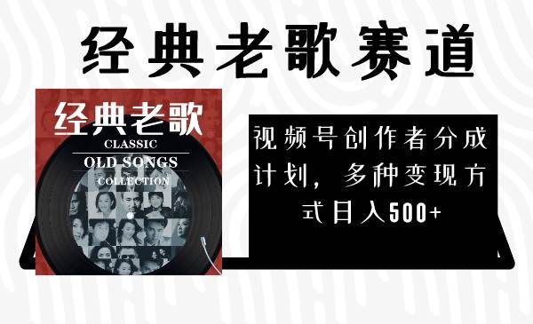 视频号创作者分成计划，经典老歌赛道，多种变现方式日入500+（完整素材）71快客-网赚-兼职-视频代发71快客网