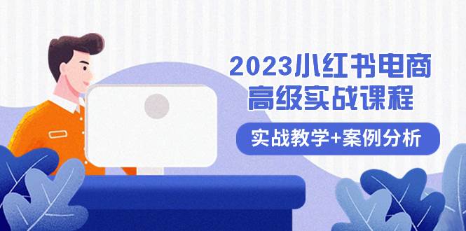 2023小红书-电商高级实战课程，实战教学+案例分析（38节课）71快客-网赚-兼职-视频代发71快客网