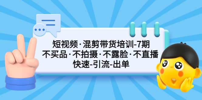 短视频·混剪带货培训-第7期 不买品·不拍摄·不露脸·不直播 快速引流出单71快客-网赚-兼职-视频代发71快客网